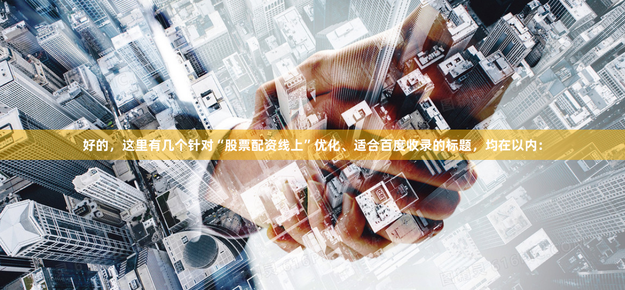 好的，这里有几个针对“股票配资线上”优化、适合百度收录的标题，均在以内：