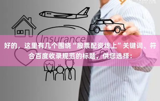 好的，这里有几个围绕“股票配资线上”关键词、符合百度收录规范的标题，供您选择：