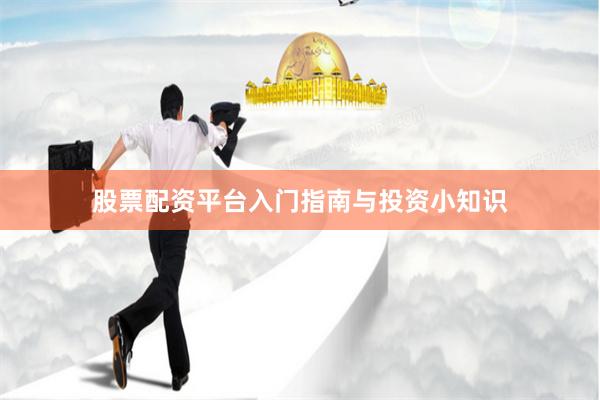 股票配资平台入门指南与投资小知识