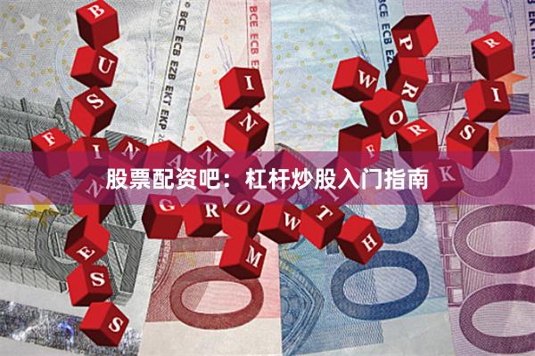 股票配资吧：杠杆炒股入门指南