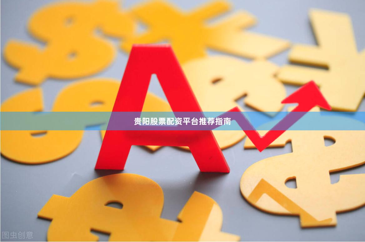 贵阳股票配资平台推荐指南