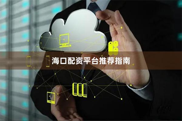 海口配资平台推荐指南
