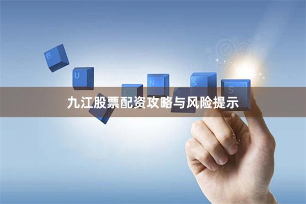 九江股票配资攻略与风险提示