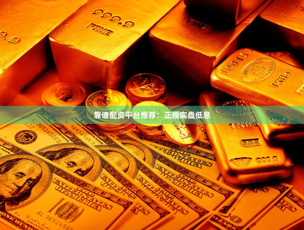 靠谱配资平台推荐：正规实盘低息
