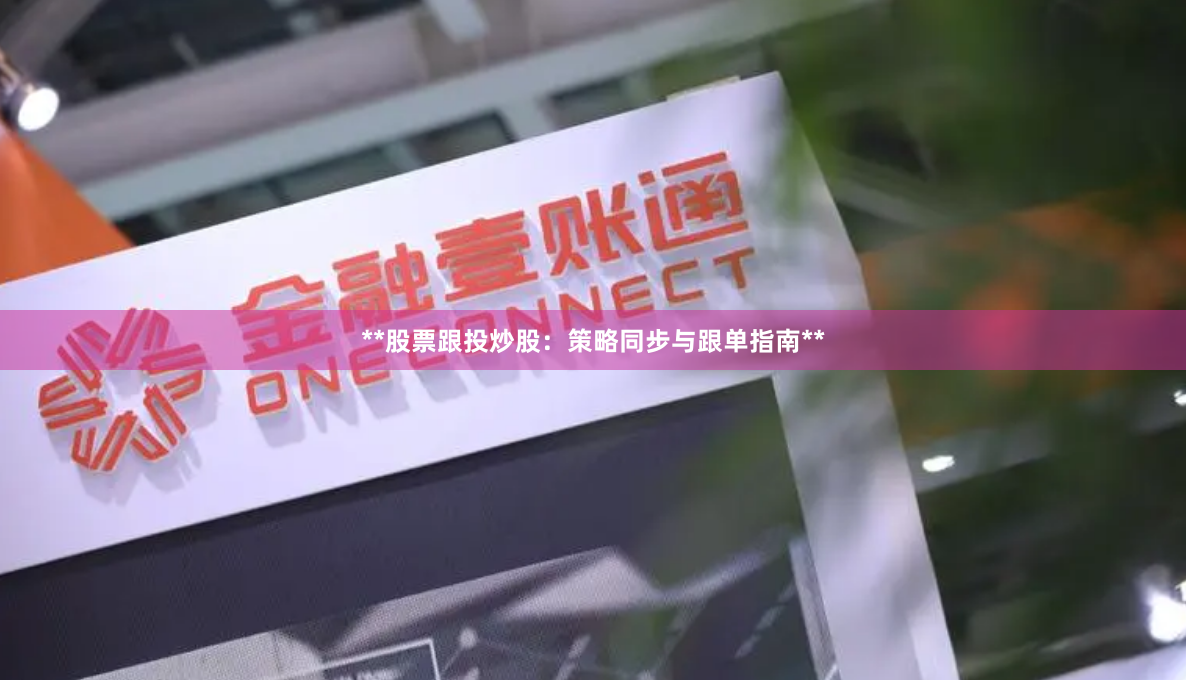 **股票跟投炒股：策略同步与跟单指南**