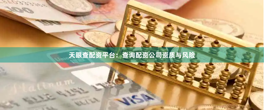 天眼查配资平台：查询配资公司资质与风险