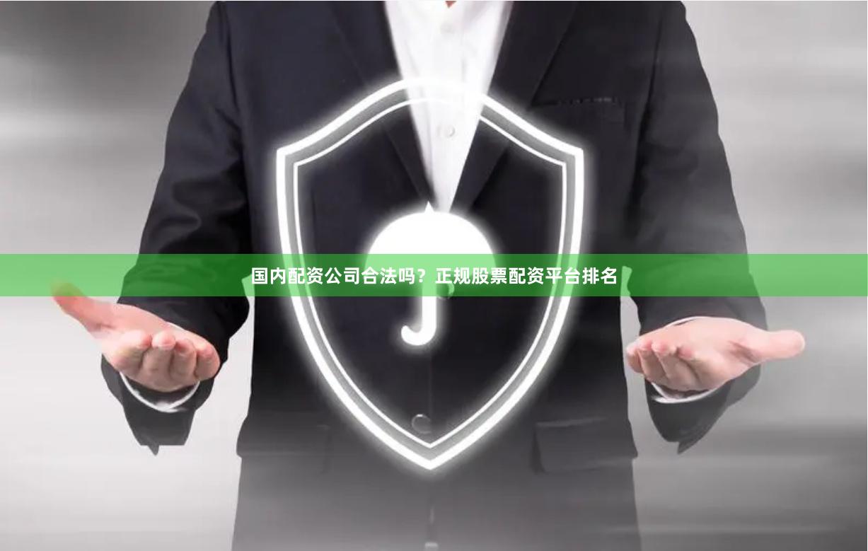 国内配资公司合法吗？正规股票配资平台排名