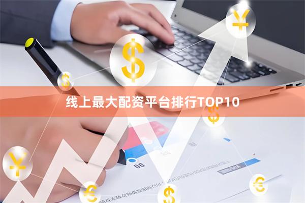线上最大配资平台排行TOP10