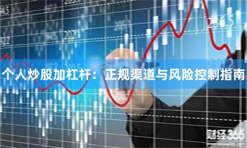 个人炒股加杠杆：正规渠道与风险控制指南